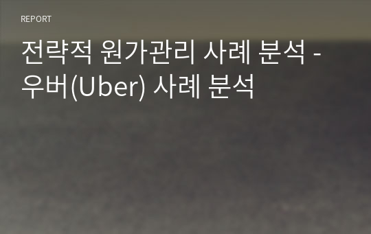 전략적 원가관리 사례 분석 - 우버(Uber) 사례 분석