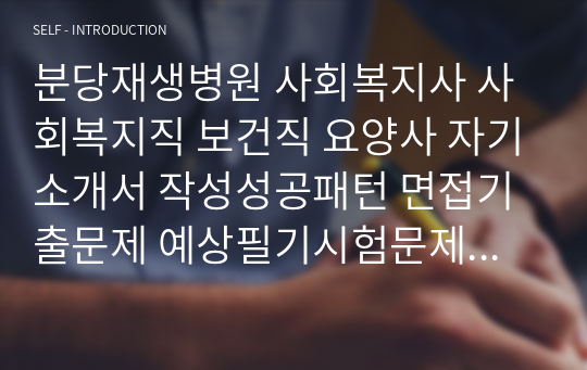 분당재생병원 사회복지사 사회복지직 보건직 요양사 자기소개서 작성성공패턴 면접기출문제 예상필기시험문제 인성검사문제 직무계획서 지원동기작성방법