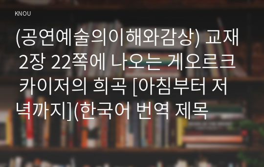 (공연예술의이해와감상) 교재 2장 22쪽에 나오는 게오르크 카이저의 희곡 [아침부터 저녁까지](한국어 번역 제목