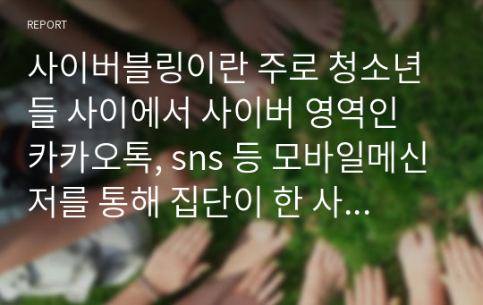 사이버블링이란 주로 청소년들 사이에서 사이버 영역인 카카오톡, sns 등 모바일메신저를 통해 집단이 한 사람에게