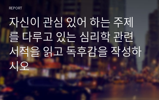 자신이 관심 있어 하는 주제를 다루고 있는 심리학 관련 서적을 읽고 독후감을 작성하시오