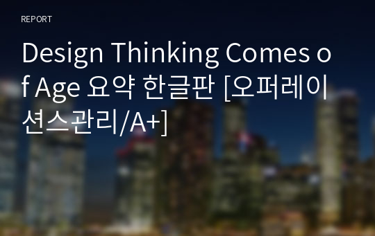 Design Thinking Comes of Age 요약 한글판 [오퍼레이션스관리/A+]