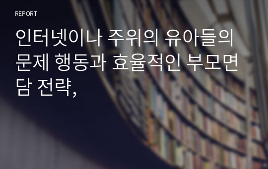 인터넷이나 주위의 유아들의 문제 행동과 효율적인 부모면담 전략,