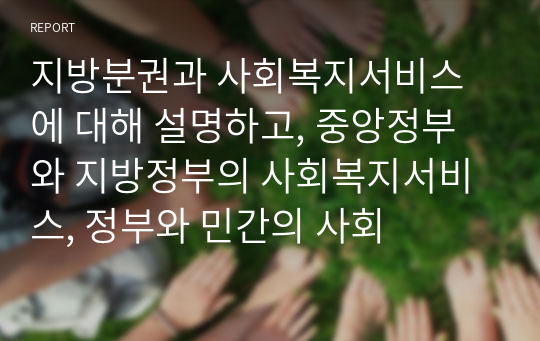 지방분권과 사회복지서비스에 대해 설명하고, 중앙정부와 지방정부의 사회복지서비스, 정부와 민간의 사회