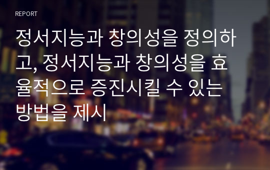 정서지능과 창의성을 정의하고, 정서지능과 창의성을 효율적으로 증진시킬 수 있는 방법을 제시