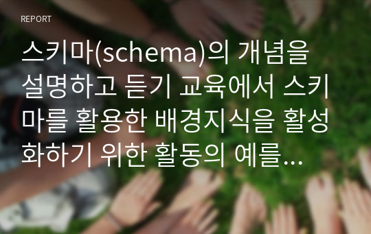 스키마(schema)의 개념을 설명하고 듣기 교육에서 스키마를 활용한 배경지식을 활성화하기 위한 활동의 예를 쓰십시오