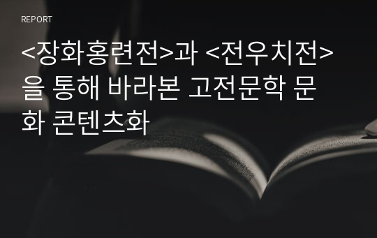 &lt;장화홍련전&gt;과 &lt;전우치전&gt;을 통해 바라본 고전문학 문화 콘텐츠화