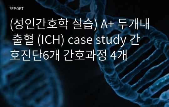 (성인간호학 실습) A+ 두개내 출혈 (ICH) case study 간호진단6개 간호과정 4개