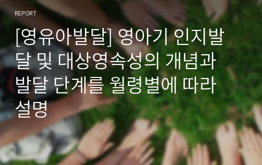 [영유아발달] 영아기 인지발달 및 대상영속성의 개념과 발달 단계를 월령별에 따라 설명