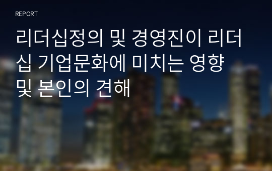 리더십정의 및 경영진이 리더십 기업문화에 미치는 영향 및 본인의 견해