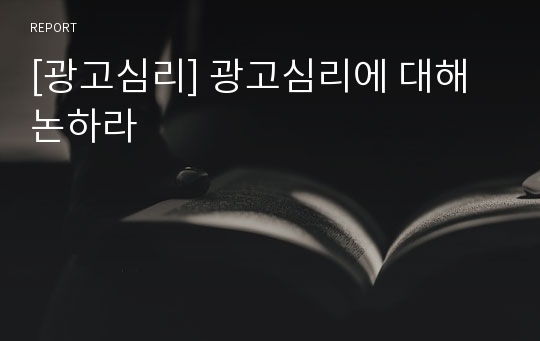 [광고심리] 광고심리에 대해 논하라