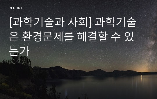 [과학기술과 사회] 과학기술은 환경문제를 해결할 수 있는가