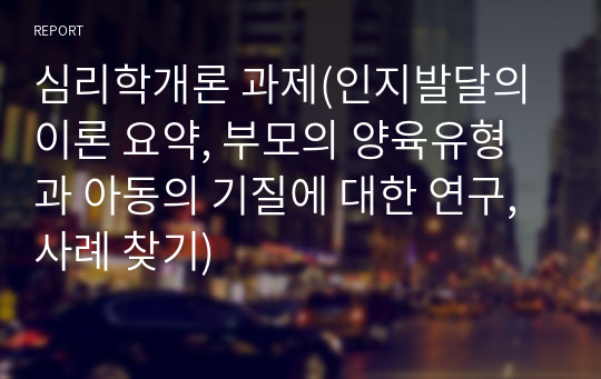 심리학개론 과제(인지발달의 이론 요약, 부모의 양육유형과 아동의 기질에 대한 연구, 사례 찾기)