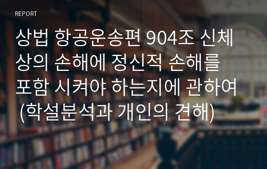 상법 항공운송편 904조 신체상의 손해에 정신적 손해를 포함 시켜야 하는지에 관하여 (학설분석과 개인의 견해)