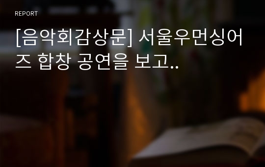 [음악회감상문] 서울우먼싱어즈 합창 공연을 보고..