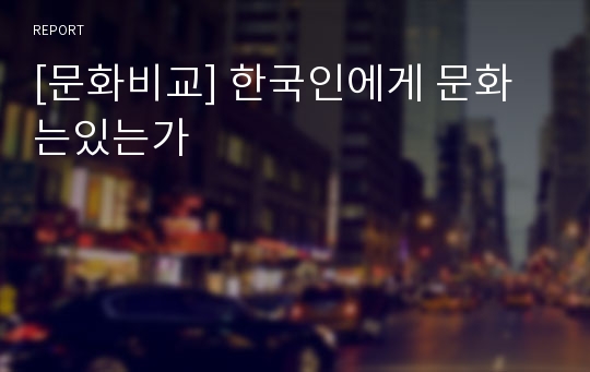 [문화비교] 한국인에게 문화는있는가