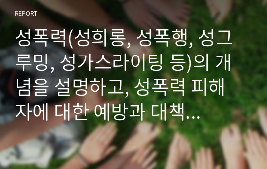 성폭력(성희롱, 성폭행, 성그루밍, 성가스라이팅 등)의 개념을 설명하고, 성폭력 피해자에 대한 예방과 대책에 관해 서술하시오.