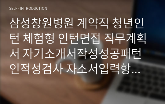 삼성창원병원 계약직 청년인턴 체험형 인턴면접 직무계획서 자기소개서작성성공패턴 인적성검사 자소서입력항목분석 지원동기작성요령