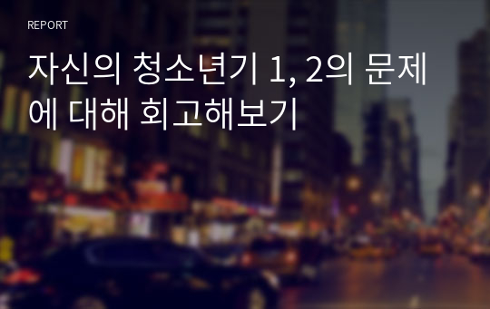 자신의 청소년기 1, 2의 문제에 대해 회고해보기