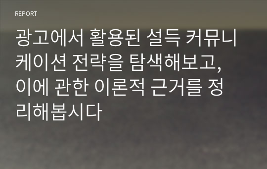 광고에서 활용된 설득 커뮤니케이션 전략을 탐색해보고, 이에 관한 이론적 근거를 정리해봅시다