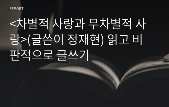 &lt;차별적 사랑과 무차별적 사랑&gt;(글쓴이 정재현) 읽고 비판적으로 글쓰기