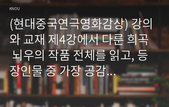 (현대중국연극영화감상) 강의와 교재 제4강에서 다룬 희곡 뇌우의 작품 전체를 읽고, 등장인물 중 가장 공감되는 인물에게