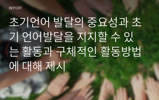 초기언어 발달의 중요성과 초기 언어발달을 지지할 수 있는 활동과 구체적인 활동방법에 대해 제시