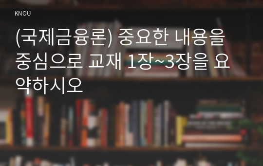 (국제금융론) 중요한 내용을 중심으로 교재 1장~3장을 요약하시오