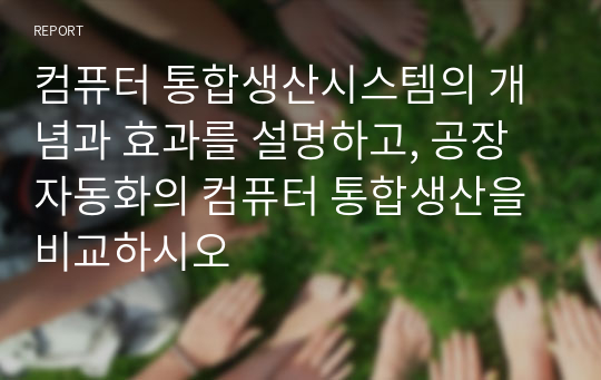 컴퓨터 통합생산시스템의 개념과 효과를 설명하고, 공장자동화의 컴퓨터 통합생산을 비교하시오