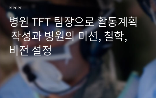 병원 TFT 팀장으로 활동계획 작성과 병원의 미션, 철학, 비전 설정