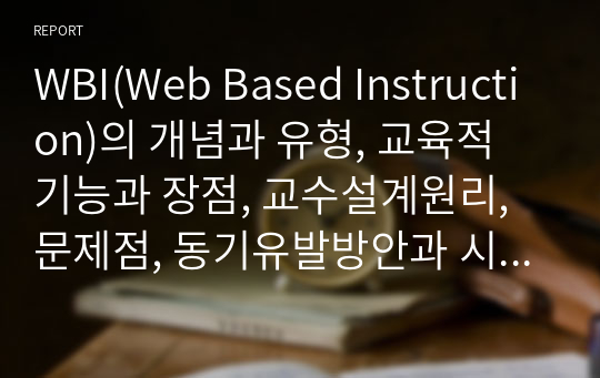 WBI(Web Based Instruction)의 개념과 유형, 교육적 기능과 장점, 교수설계원리, 문제점, 동기유발방안과 시사점을 분석하시오
