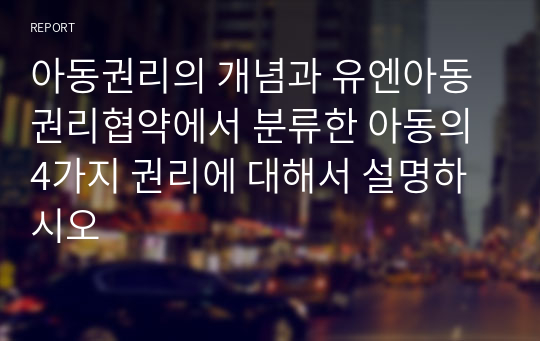 아동권리의 개념과 유엔아동권리협약에서 분류한 아동의 4가지 권리에 대해서 설명하시오