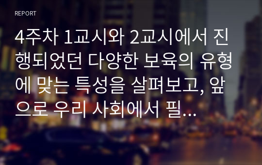 4주차 1교시와 2교시에서 진행되었던 다양한 보육의 유형에 맞는 특성을 살펴보고, 앞으로 우리 사회에서 필요한 어린이집은 어떤 형태가 좋을지 선생님의 의견을 논하시기 바랍니다.