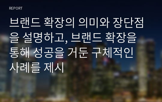 브랜드 확장의 의미와 장단점을 설명하고, 브랜드 확장을 통해 성공을 거둔 구체적인 사례를 제시