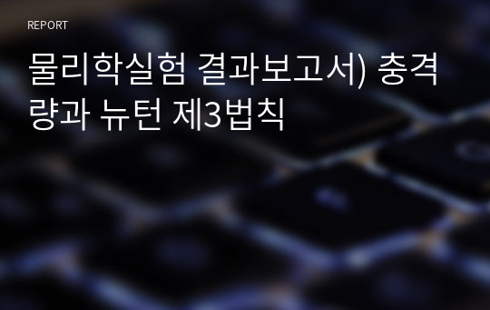 물리학실험 결과보고서) 충격량과 뉴턴 제3법칙