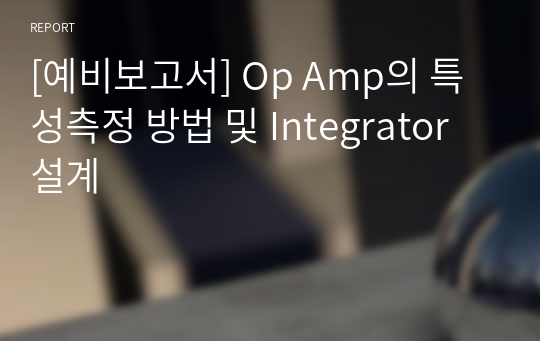 [예비보고서] Op Amp의 특성측정 방법 및 Integrator 설계