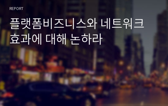 플랫폼비즈니스와 네트워크효과에 대해 논하라