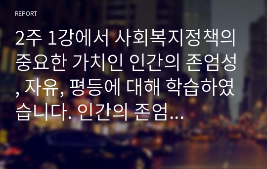 2주 1강에서 사회복지정책의 중요한 가치인 인간의 존엄성, 자유, 평등에 대해 학습하였습니다. 인간의 존엄성, 자유, 평등