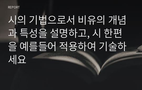 시의 기법으로서 비유의 개념과 특성을 설명하고, 시 한편을 예를들어 적용하여 기술하세요