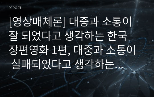 [영상매체론] 대중과 소통이 잘 되었다고 생각하는 한국 장편영화 1편, 대중과 소통이 실패되었다고 생각하는 한국 장편영화 1편, 총 2편을 한국영화사 측면에서 원인, 이유 등 사례를 들어 비교분석하시오.