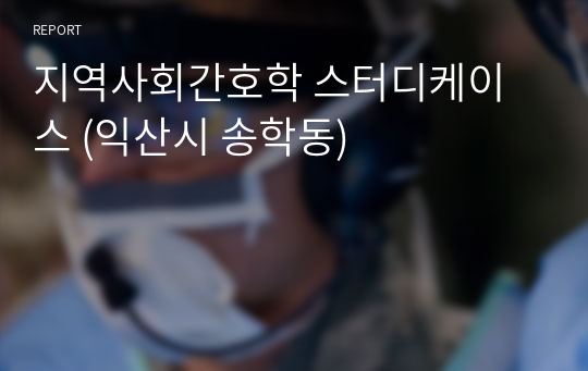 지역사회간호학 스터디케이스 (익산시 송학동)