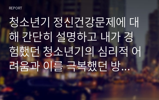 청소년기 정신건강문제에 대해 간단히 설명하고 내가 경험했던 청소년기의 심리적 어려움과 이를 극복했던 방법을