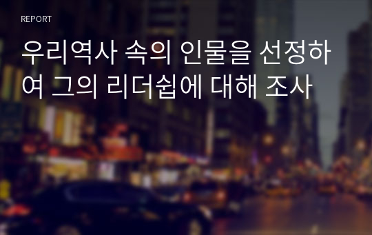 우리역사 속의 인물을 선정하여 그의 리더쉽에 대해 조사