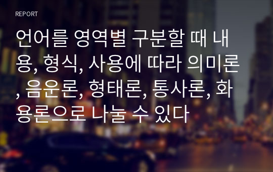 언어를 영역별 구분할 때 내용, 형식, 사용에 따라 의미론, 음운론, 형태론, 통사론, 화용론으로 나눌 수 있다