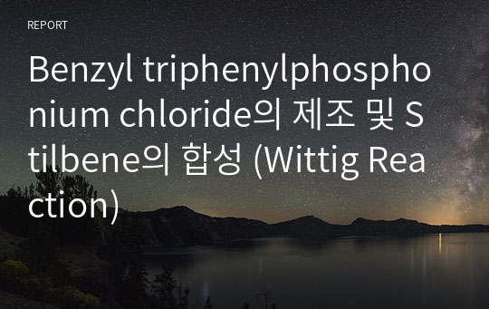 Benzyl triphenylphosphonium chloride의 제조 및 Stilbene의 합성 (Wittig Reaction)