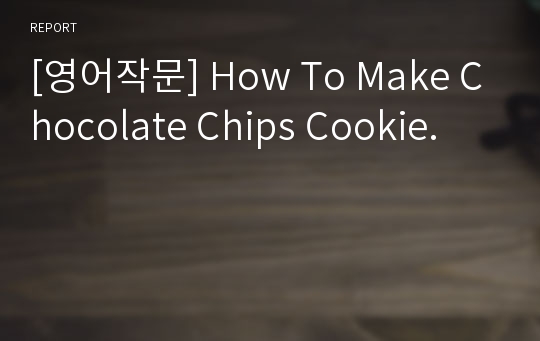 [영어작문] How To Make Chocolate Chips Cookie.