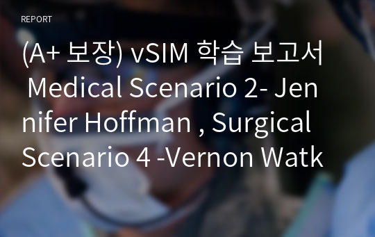 (A+ 보장) vSIM 학습 보고서 Medical Scenario 2- Jennifer Hoffman , Surgical Scenario 4 -Vernon Watkins