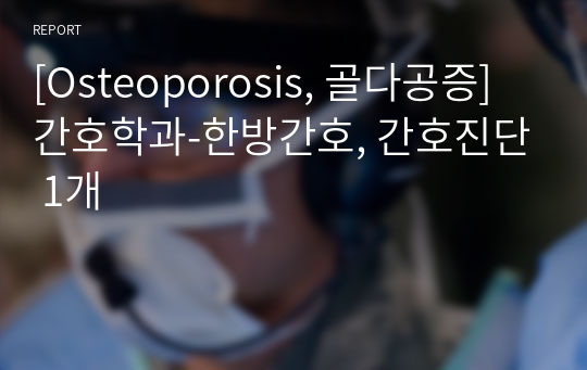 [Osteoporosis, 골다공증] 간호학과-한방간호, 간호진단 1개