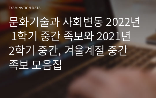 문화기술과 사회변동 2022년 1학기 중간 족보와 2021년 2학기 중간, 겨울계절 중간 족보 모음집