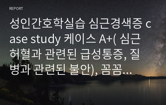 성인간호학실습 심근경색증 case study 케이스 A+( 심근허혈과 관련된 급성통증, 질병과 관련된 불안), 꼼꼼하게 작성,